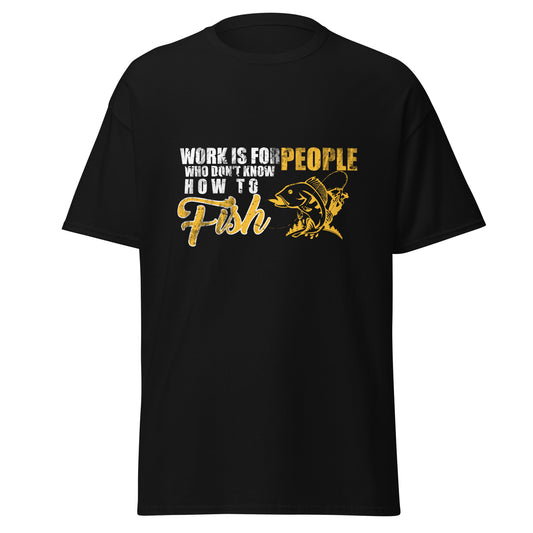 "Work is for People Who Cant Fish" - Men's classic tee